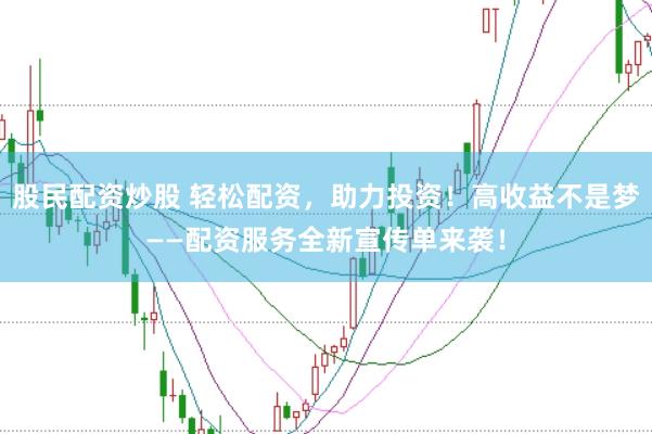 股民配资炒股 轻松配资，助力投资！高收益不是梦——配资服务全新宣传单来袭！