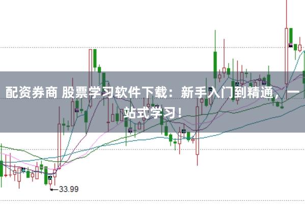 配资券商 股票学习软件下载：新手入门到精通，一站式学习！