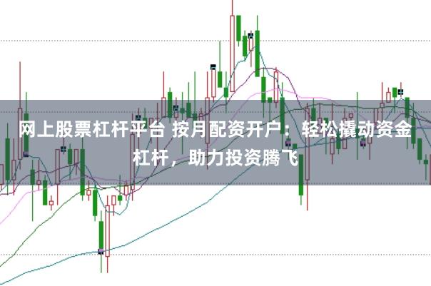 网上股票杠杆平台 按月配资开户：轻松撬动资金杠杆，助力投资腾飞
