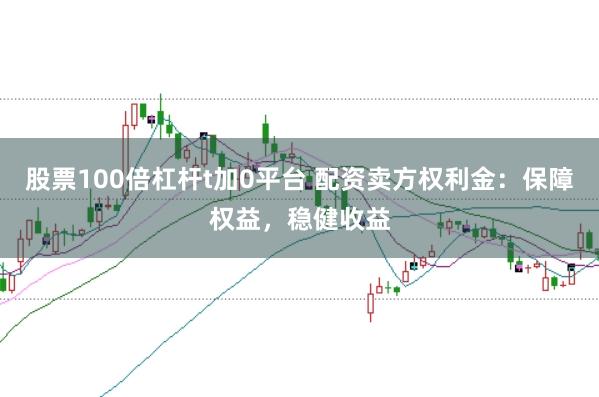 股票100倍杠杆t加0平台 配资卖方权利金：保障权益，稳健收益