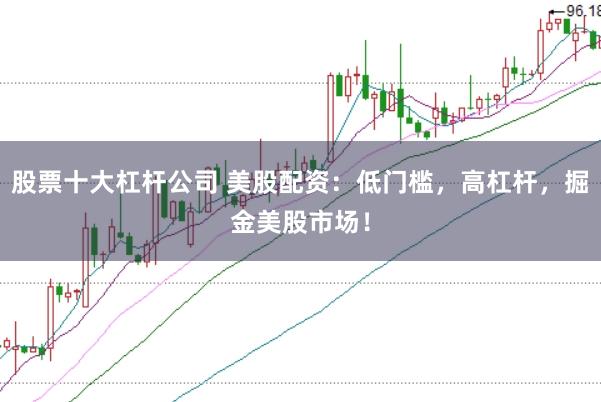 股票十大杠杆公司 美股配资：低门槛，高杠杆，掘金美股市场！
