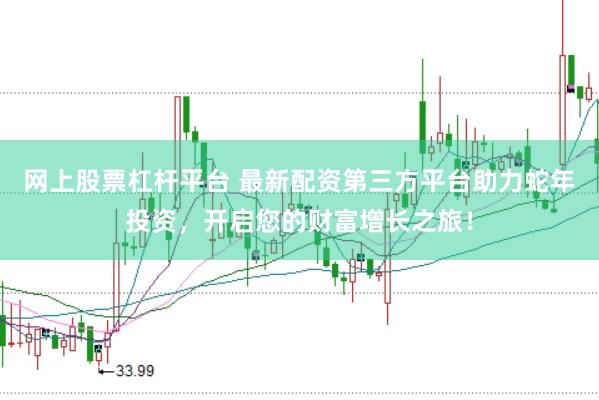 网上股票杠杆平台 最新配资第三方平台助力蛇年投资，开启您的财富增长之旅！