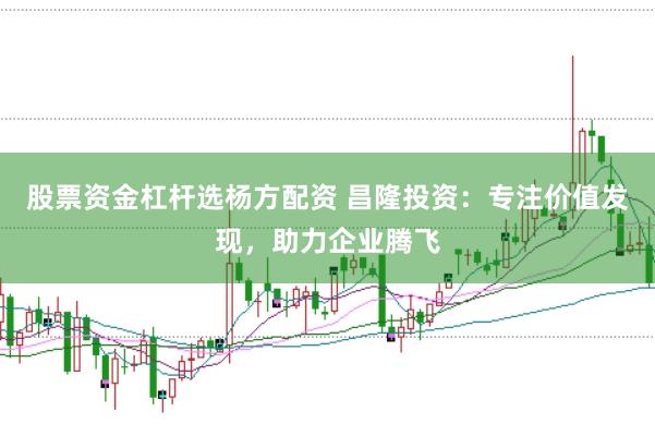 股票资金杠杆选杨方配资 昌隆投资：专注价值发现，助力企业腾飞