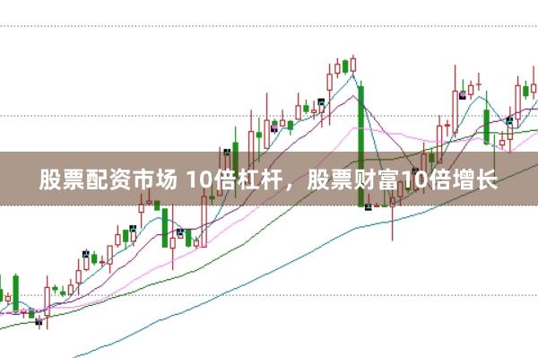 股票配资市场 10倍杠杆，股票财富10倍增长
