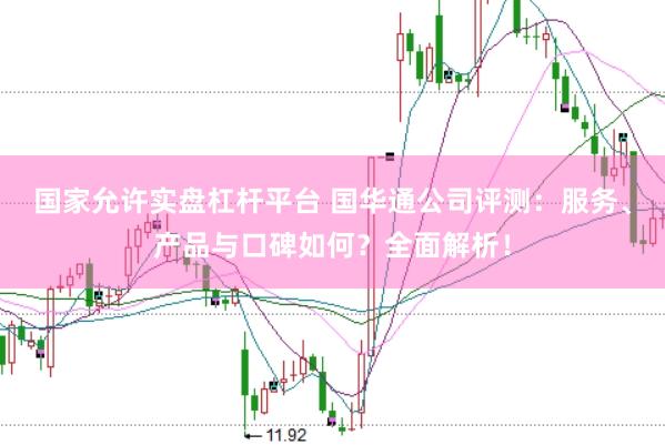 国家允许实盘杠杆平台 国华通公司评测：服务、产品与口碑如何？全面解析！