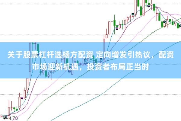 关于股票杠杆选杨方配资 定向增发引热议，配资市场迎新机遇，投资者布局正当时