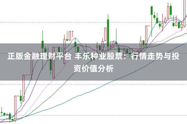正版金融理财平台 丰乐种业股票：行情走势与投资价值分析