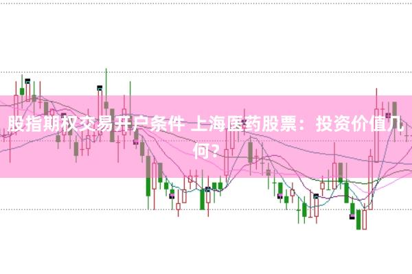 股指期权交易开户条件 上海医药股票：投资价值几何？