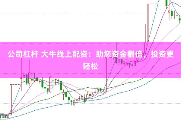 公司杠杆 大牛线上配资：助您资金翻倍，投资更轻松