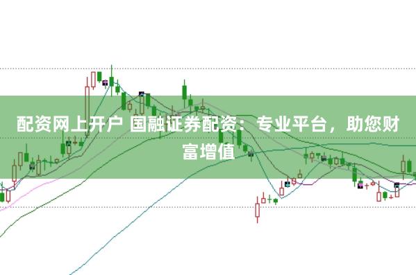 配资网上开户 国融证券配资：专业平台，助您财富增值