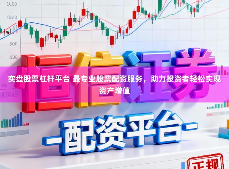 实盘股票杠杆平台 最专业股票配资服务，助力投资者轻松实现资产增值