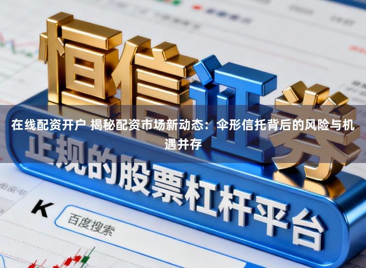 在线配资开户 揭秘配资市场新动态：伞形信托背后的风险与机遇并存