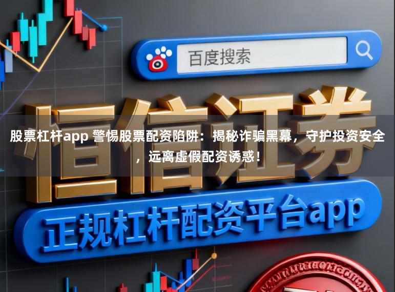 股票杠杆app 警惕股票配资陷阱：揭秘诈骗黑幕，守护投资安全，远离虚假配资诱惑！
