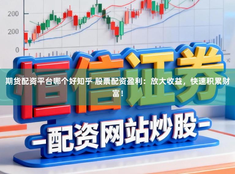 期货配资平台哪个好知乎 股票配资盈利：放大收益，快速积累财富！