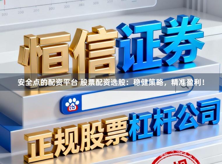 安全点的配资平台 股票配资选股：稳健策略，精准盈利！