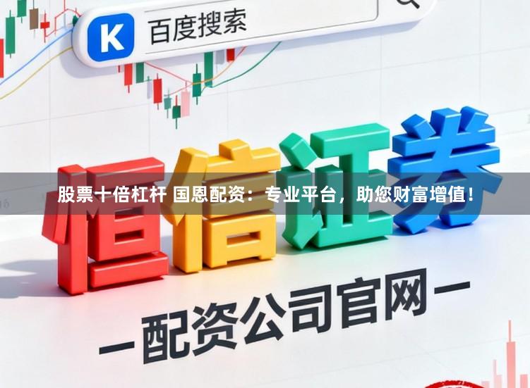 股票十倍杠杆 国恩配资：专业平台，助您财富增值！