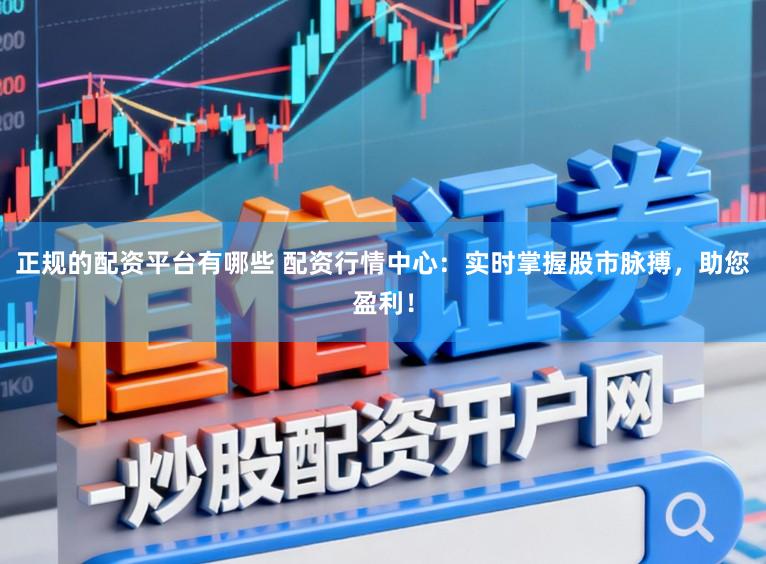正规的配资平台有哪些 配资行情中心：实时掌握股市脉搏，助您盈利！
