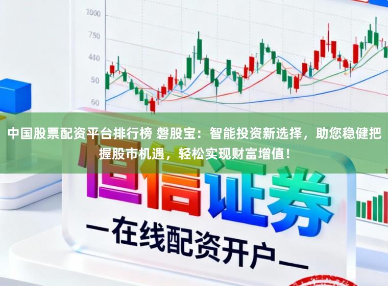 中国股票配资平台排行榜 磐股宝：智能投资新选择，助您稳健把握股市机遇，轻松实现财富增值！