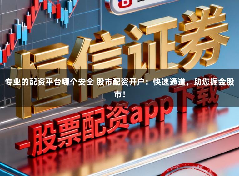 专业的配资平台哪个安全 股市配资开户：快速通道，助您掘金股市！