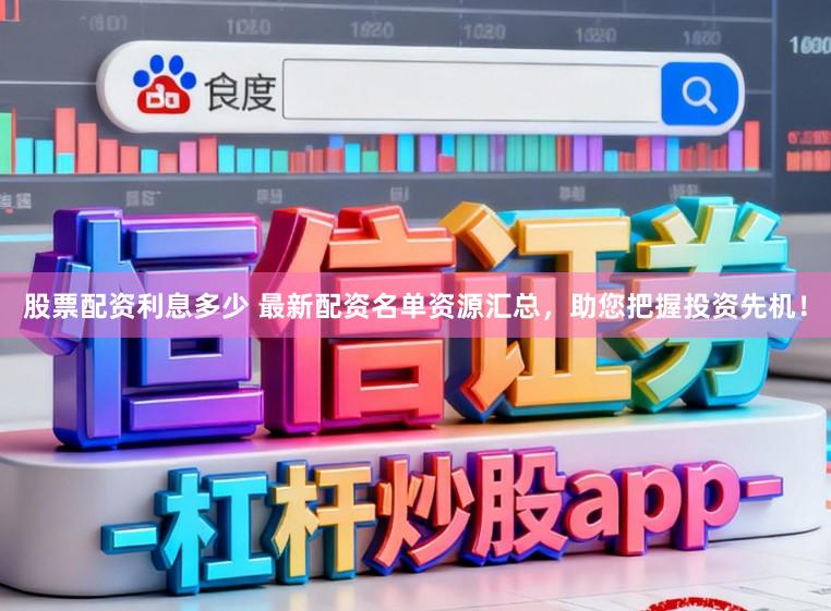 股票配资利息多少 最新配资名单资源汇总，助您把握投资先机！