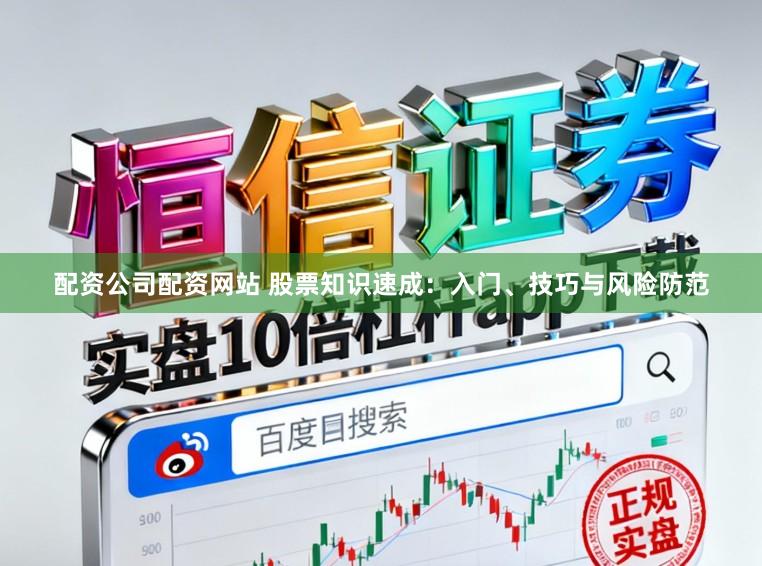 配资公司配资网站 股票知识速成：入门、技巧与风险防范