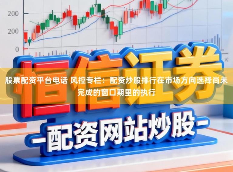 股票配资平台电话 风控专栏：配资炒股排行在市场方向选择尚未完成的窗口期里的执行