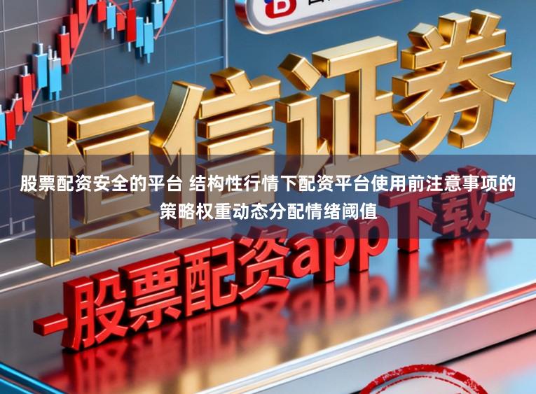 股票配资安全的平台 结构性行情下配资平台使用前注意事项的策略权重动态分配情绪阈值
