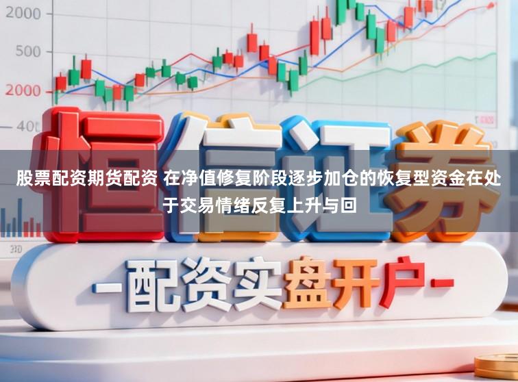 股票配资期货配资 在净值修复阶段逐步加仓的恢复型资金在处于交易情绪反复上升与回