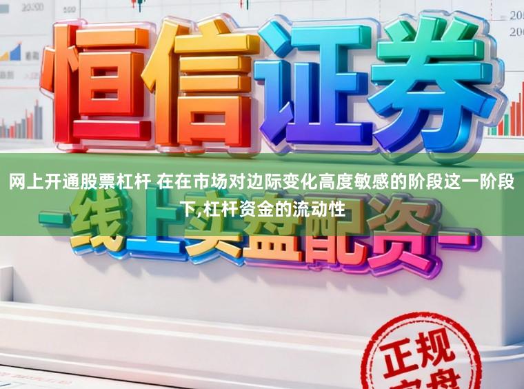网上开通股票杠杆 在在市场对边际变化高度敏感的阶段这一阶段下,杠杆资金的流动性