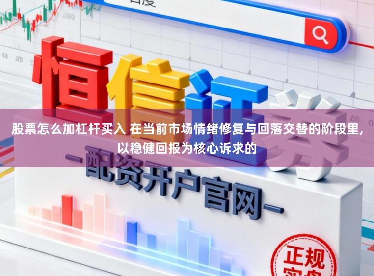 股票怎么加杠杆买入 在当前市场情绪修复与回落交替的阶段里,以稳健回报为核心诉求的