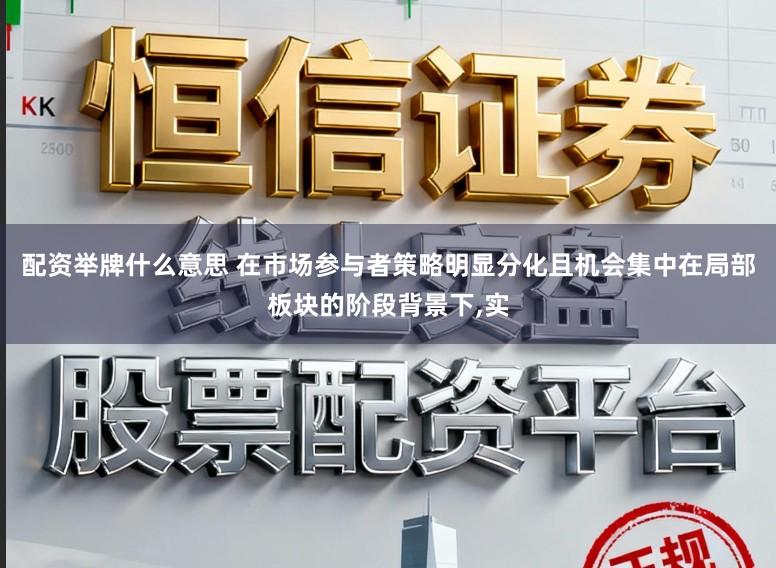 配资举牌什么意思 在市场参与者策略明显分化且机会集中在局部板块的阶段背景下,实