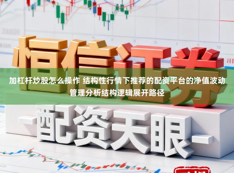 加杠杆炒股怎么操作 结构性行情下推荐的配资平台的净值波动管理分析结构逻辑展开路径