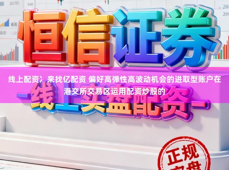 线上配资冫来找亿配资 偏好高弹性高波动机会的进取型账户在港交所交易区运用配资炒股的