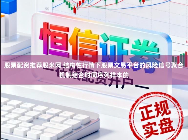 股票配资推荐股米网 结构性行情下股票交易平台的风险信号聚合机制结合时间序列样本的