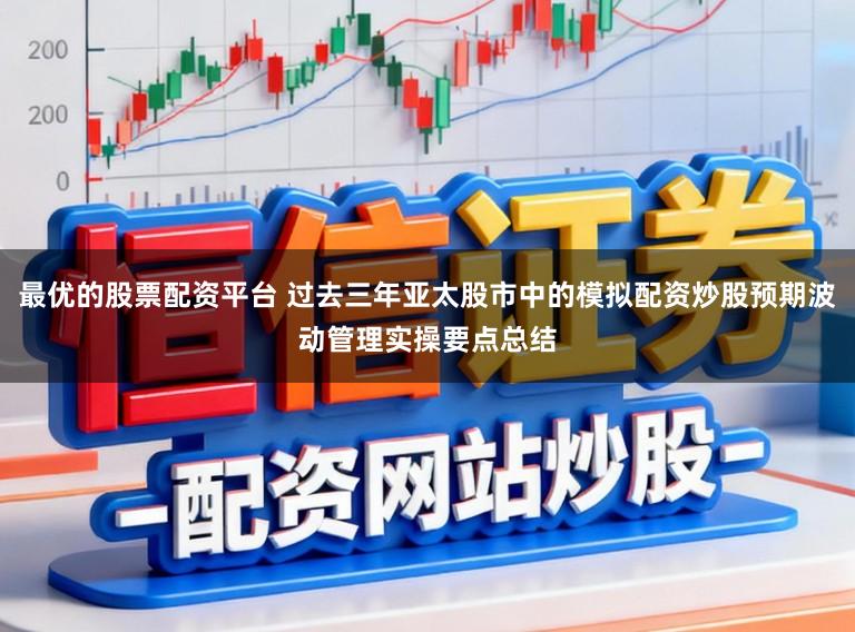 最优的股票配资平台 过去三年亚太股市中的模拟配资炒股预期波动管理实操要点总结