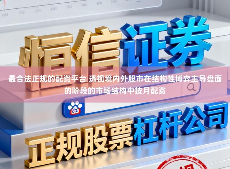 最合法正规的配资平台 透视境内外股市在结构性博弈主导盘面的阶段的市场结构中按月配资