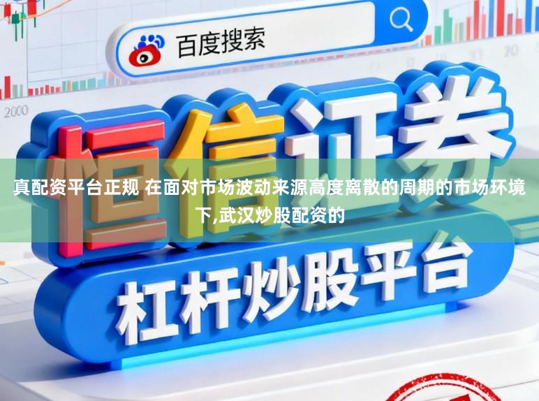 真配资平台正规 在面对市场波动来源高度离散的周期的市场环境下,武汉炒股配资的