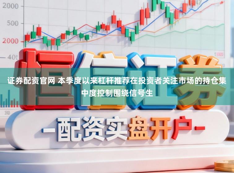 证券配资官网 本季度以来杠杆推荐在投资者关注市场的持仓集中度控制围绕信号生