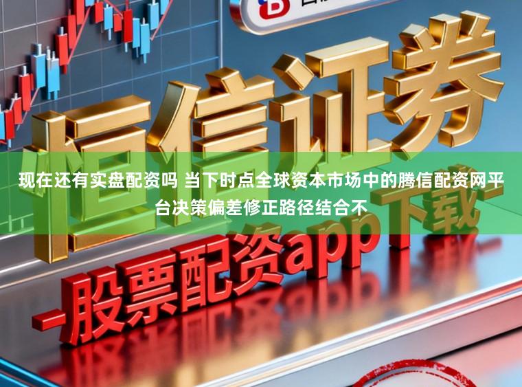 现在还有实盘配资吗 当下时点全球资本市场中的腾信配资网平台决策偏差修正路径结合不