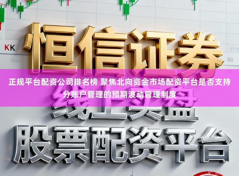 正规平台配资公司排名榜 聚焦北向资金市场配资平台是否支持分账户管理的预期波动管理制度
