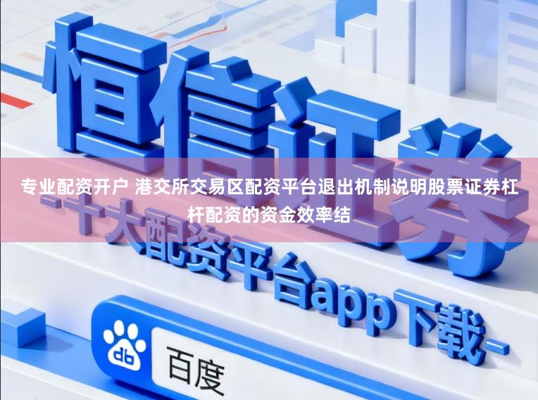 专业配资开户 港交所交易区配资平台退出机制说明股票证券杠杆配资的资金效率结