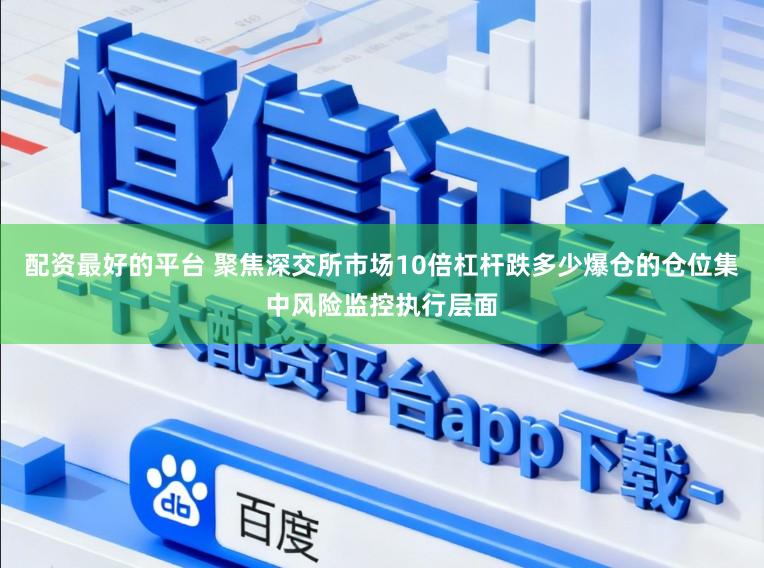 配资最好的平台 聚焦深交所市场10倍杠杆跌多少爆仓的仓位集中风险监控执行层面