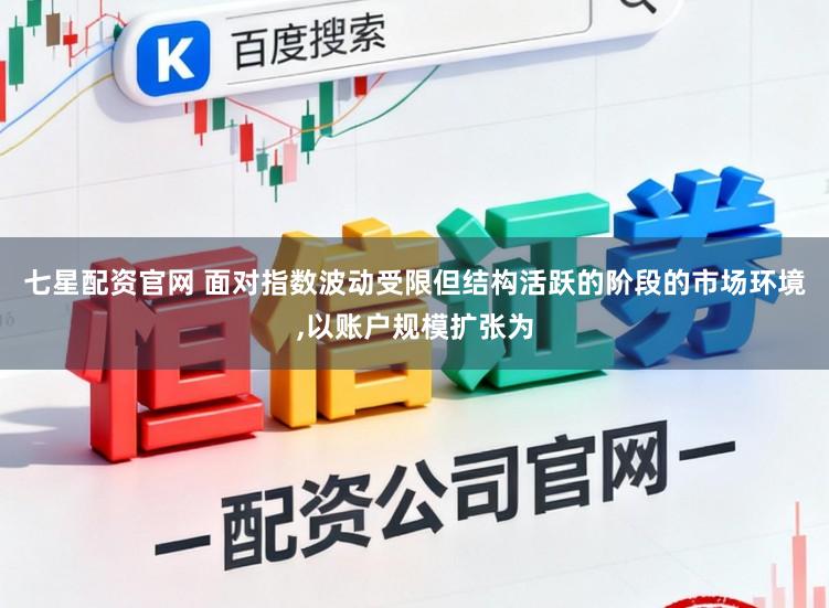 七星配资官网 面对指数波动受限但结构活跃的阶段的市场环境,以账户规模扩张为