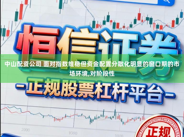 中山配资公司 面对指数维稳但资金配置分散化明显的窗口期的市场环境,对阶段性