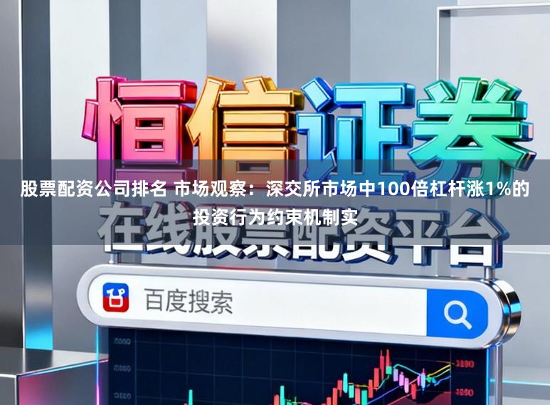 股票配资公司排名 市场观察：深交所市场中100倍杠杆涨1%的投资行为约束机制实