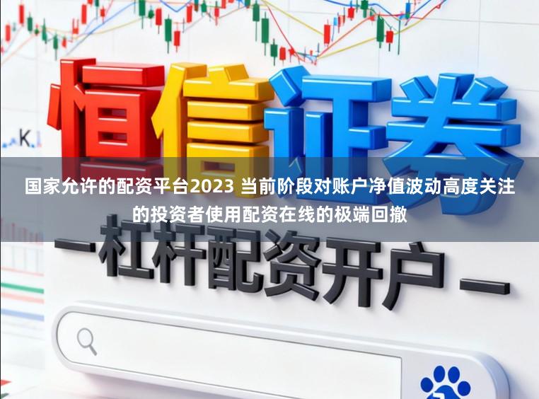 国家允许的配资平台2023 当前阶段对账户净值波动高度关注的投资者使用配资在线的极端回撤