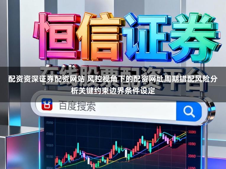配资资深证券配资网站 风控视角下的配资网址周期错配风险分析关键约束边界条件设定
