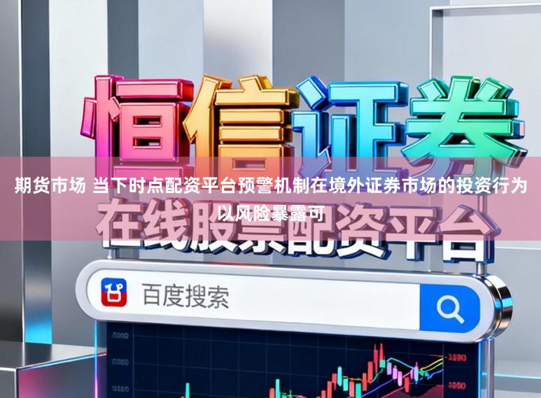 期货市场 当下时点配资平台预警机制在境外证券市场的投资行为以风险暴露可