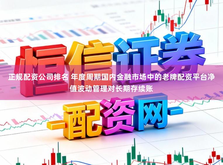 正规配资公司排名 年度周期国内金融市场中的老牌配资平台净值波动管理对长期存续账