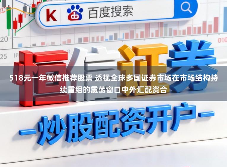 518元一年微信推荐股票 透视全球多国证券市场在市场结构持续重组的震荡窗口中外汇配资合
